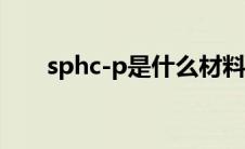sphc-p是什么材料（sphc材料标准）