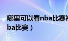 哪里可以看nba比赛视频回放（哪里可以看nba比赛）