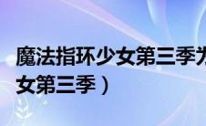 魔法指环少女第三季为什么不出（魔法指环少女第三季）