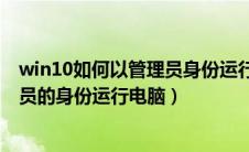 win10如何以管理员身份运行电脑系统（win10如何以管理员的身份运行电脑）