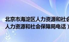 北京市海淀区人力资源和社会保障局办事服务大厅（海淀区人力资源和社会保障局电话）