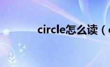 circle怎么读（circus怎么读）