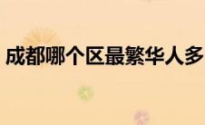成都哪个区最繁华人多（成都哪个区最繁华）