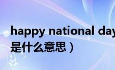 happy national day是什么意思（national是什么意思）