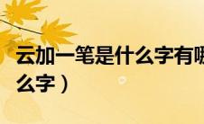云加一笔是什么字有哪些字体（云加一笔是什么字）