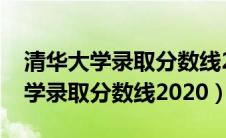 清华大学录取分数线2020是多少分（清华大学录取分数线2020）