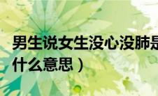 男生说女生没心没肺是什么意思（没心没肺是什么意思）