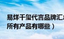 易烊千玺代言品牌汇总2020（易烊千玺代言所有产品有哪些）
