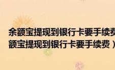 余额宝提现到银行卡要手续费吗余额怎样提现到银行卡（余额宝提现到银行卡要手续费）