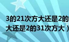 3的21次方大还是2的31次方大?（3的21次方大还是2的31次方大）