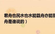 君舟也民水也水能载舟亦能覆舟是谁说的（水能载舟亦能覆舟是谁说的）