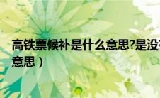 高铁票候补是什么意思?是没有票了吗?（高铁票候补是什么意思）