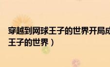 穿越到网球王子的世界开局成为教练林烨小说（穿越到网球王子的世界）