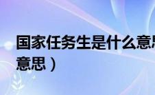 国家任务生是什么意思?（国家任务生是什么意思）