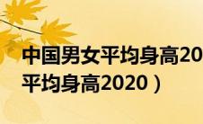 中国男女平均身高2020年是多少（中国男女平均身高2020）