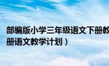 部编版小学三年级语文下册教学计划2020（部篇版三年级下册语文教学计划）
