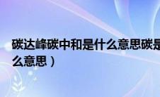 碳达峰碳中和是什么意思碳是什么意思（碳达峰碳中和是什么意思）