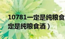 10781一定是纯粮食酒吗19327（10781一定是纯粮食酒）
