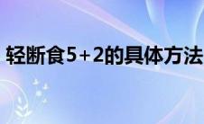 轻断食5+2的具体方法（轻断食的具体方法）