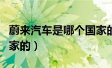 蔚来汽车是哪个国家的车（蔚来汽车是哪个国家的）