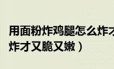 用面粉炸鸡腿怎么炸才又脆又嫩（炸鸡腿怎么炸才又脆又嫩）