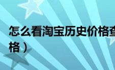 怎么看淘宝历史价格查询（怎么看淘宝历史价格）