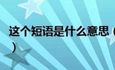 这个短语是什么意思（这个短语的原形是什么）