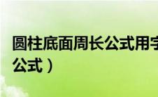 圆柱底面周长公式用字母表示（圆柱底面周长公式）