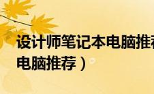 设计师笔记本电脑推荐2020（设计师笔记本电脑推荐）