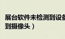 展台软件未检测到设备怎么办（展台软件找不到摄像头）