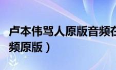 卢本伟骂人原版音频在哪里找（卢本伟骂人视频原版）