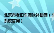 北京市老旧车淘汰补助网（北京市老旧车淘汰更新管理信息系统官网）