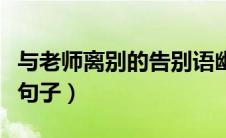 与老师离别的告别语幽默（与老师离别的唯美句子）