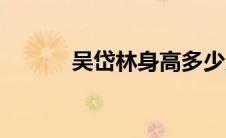 吴岱林身高多少厘米（吴岱林）
