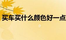 买车买什么颜色好一点（买车买什么颜色好）