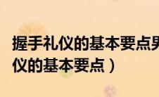 握手礼仪的基本要点男士与女性握手（握手礼仪的基本要点）