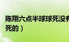 陈翔六点半球球死没有（陈翔六点半球球怎么死的）