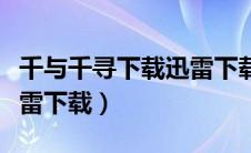 千与千寻下载迅雷下载安装（千与千寻下载迅雷下载）
