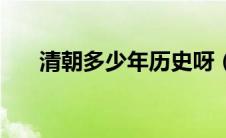 清朝多少年历史呀（清朝多少年历史）
