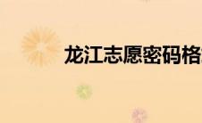 龙江志愿密码格式（龙江志愿）