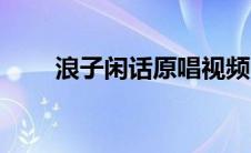 浪子闲话原唱视频（浪子闲话原唱）
