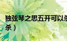 独弦琴之思五开可以杀吗（独玄琴之思五开能杀）
