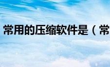 常用的压缩软件是（常用的压缩软件不包括）