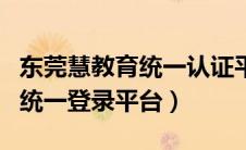 东莞慧教育统一认证平台网站（东莞市慧教育统一登录平台）