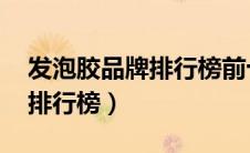 发泡胶品牌排行榜前十名 知乎（发泡胶品牌排行榜）