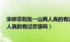 宋妍霏和张一山两人真的有过恋情吗?（宋妍霏和张一山两人真的有过恋情吗）