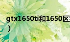 gtx1650ti和1650区别（1650ti和1650区别）
