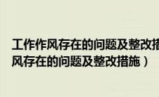 工作作风存在的问题及整改措施工作自查报告能力（工作作风存在的问题及整改措施）