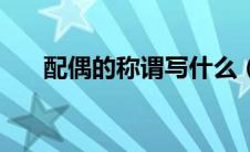 配偶的称谓写什么（配偶称谓怎么填）