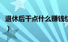 退休后干点什么赚钱快（退休后干点什么赚钱）